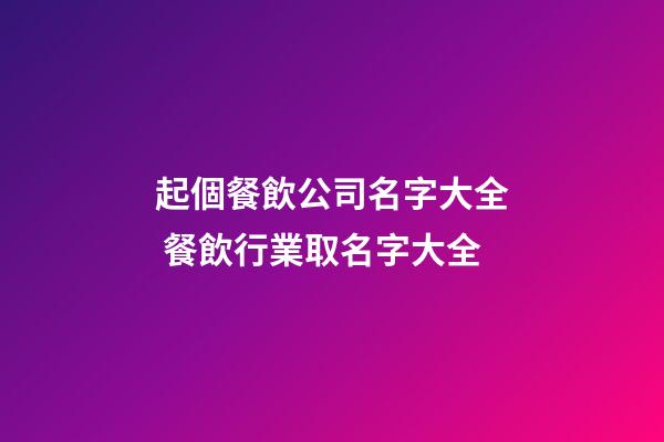 起個餐飲公司名字大全 餐飲行業取名字大全-第1張-公司起名-玄機派